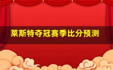 莱斯特夺冠赛季比分预测