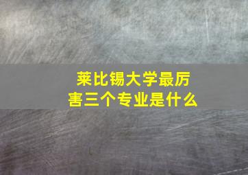 莱比锡大学最厉害三个专业是什么