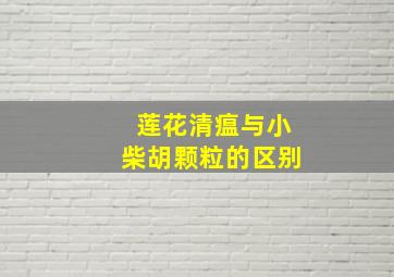 莲花清瘟与小柴胡颗粒的区别