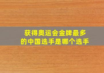 获得奥运会金牌最多的中国选手是哪个选手