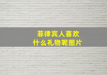 菲律宾人喜欢什么礼物呢图片