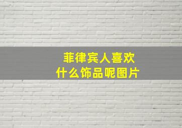 菲律宾人喜欢什么饰品呢图片