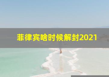 菲律宾啥时候解封2021