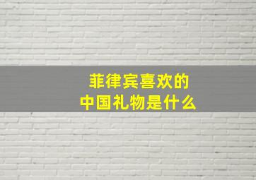 菲律宾喜欢的中国礼物是什么