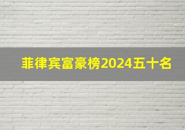 菲律宾富豪榜2024五十名