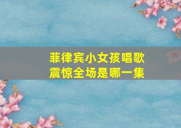 菲律宾小女孩唱歌震惊全场是哪一集