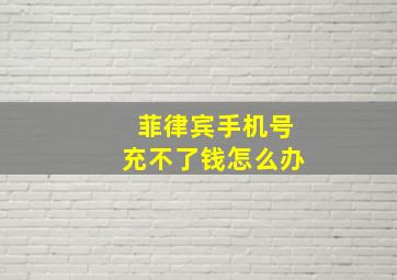 菲律宾手机号充不了钱怎么办