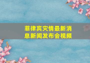 菲律宾灾情最新消息新闻发布会视频