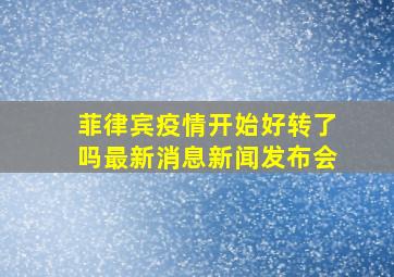 菲律宾疫情开始好转了吗最新消息新闻发布会