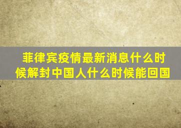 菲律宾疫情最新消息什么时候解封中国人什么时候能回国