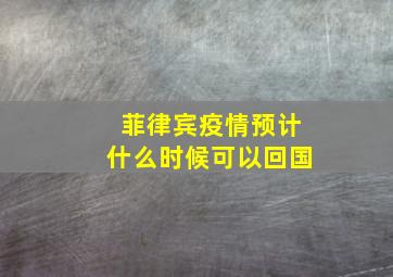 菲律宾疫情预计什么时候可以回国