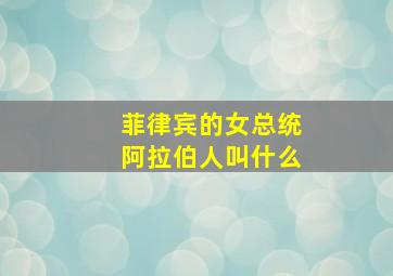 菲律宾的女总统阿拉伯人叫什么