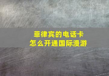 菲律宾的电话卡怎么开通国际漫游