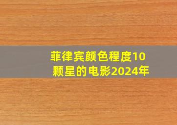 菲律宾颜色程度10颗星的电影2024年