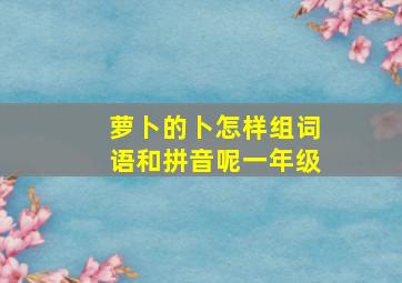 萝卜的卜怎样组词语和拼音呢一年级