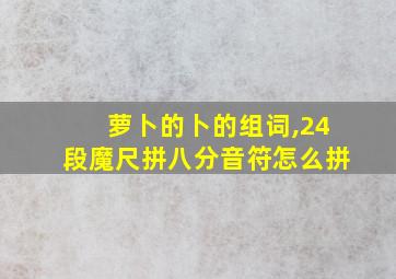 萝卜的卜的组词,24段魔尺拼八分音符怎么拼