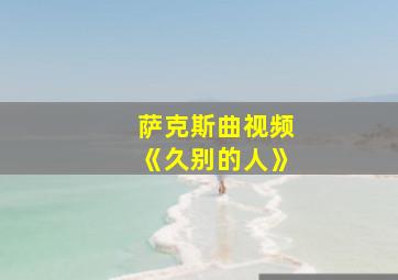 萨克斯曲视频《久别的人》