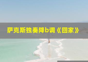 萨克斯独奏降b调《回家》