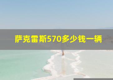 萨克雷斯570多少钱一辆