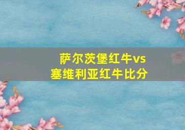 萨尔茨堡红牛vs塞维利亚红牛比分