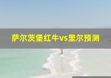 萨尔茨堡红牛vs里尔预测