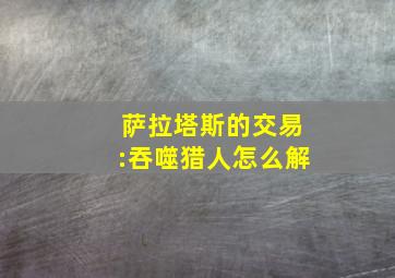 萨拉塔斯的交易:吞噬猎人怎么解