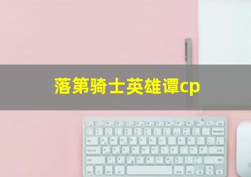 落第骑士英雄谭cp