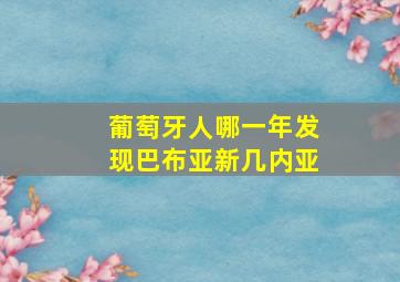 葡萄牙人哪一年发现巴布亚新几内亚