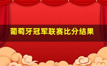 葡萄牙冠军联赛比分结果