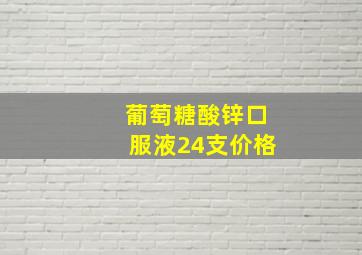 葡萄糖酸锌口服液24支价格