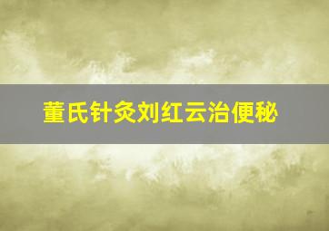 董氏针灸刘红云治便秘