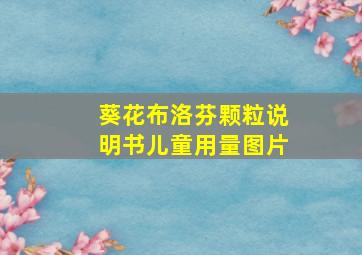 葵花布洛芬颗粒说明书儿童用量图片