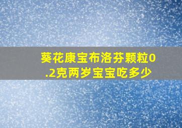 葵花康宝布洛芬颗粒0.2克两岁宝宝吃多少