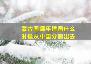 蒙古国哪年建国什么时候从中国分割出去