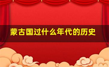 蒙古国过什么年代的历史