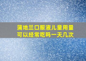 蒲地兰口服液儿童用量可以经常吃吗一天几次