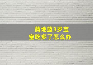 蒲地蓝3岁宝宝吃多了怎么办