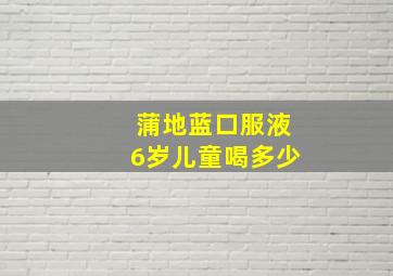 蒲地蓝口服液6岁儿童喝多少