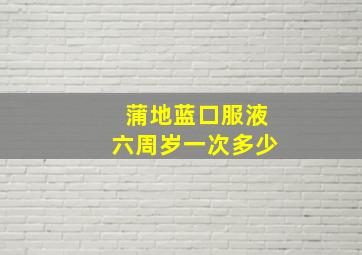 蒲地蓝口服液六周岁一次多少