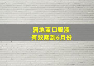 蒲地蓝口服液有效期到6月份