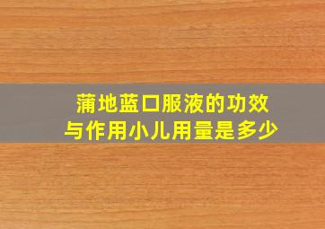 蒲地蓝口服液的功效与作用小儿用量是多少