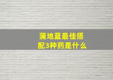 蒲地蓝最佳搭配3种药是什么