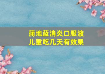 蒲地蓝消炎口服液儿童吃几天有效果