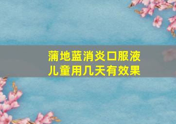 蒲地蓝消炎口服液儿童用几天有效果