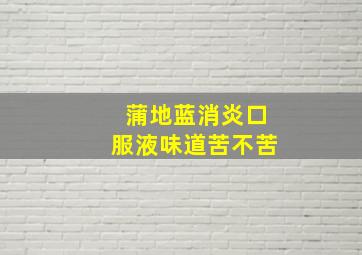 蒲地蓝消炎口服液味道苦不苦