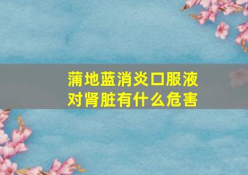 蒲地蓝消炎口服液对肾脏有什么危害