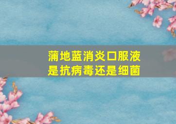 蒲地蓝消炎口服液是抗病毒还是细菌