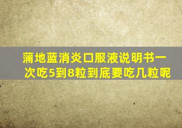 蒲地蓝消炎口服液说明书一次吃5到8粒到底要吃几粒呢