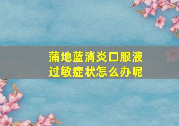 蒲地蓝消炎口服液过敏症状怎么办呢