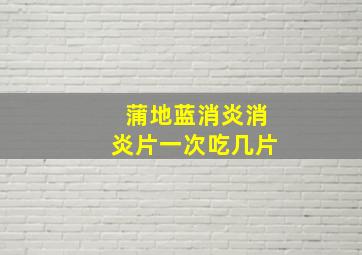 蒲地蓝消炎消炎片一次吃几片